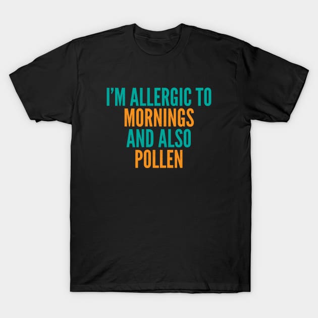 I'm Allergic To Mornings and Also Pollen T-Shirt by Commykaze